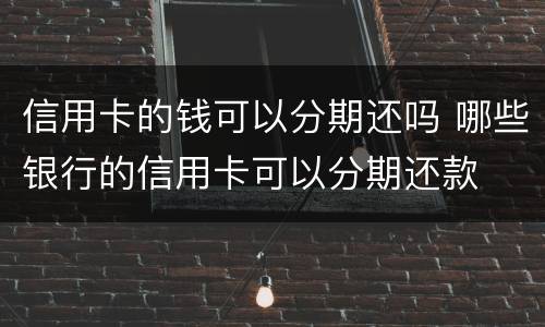 信用卡的钱可以分期还吗 哪些银行的信用卡可以分期还款