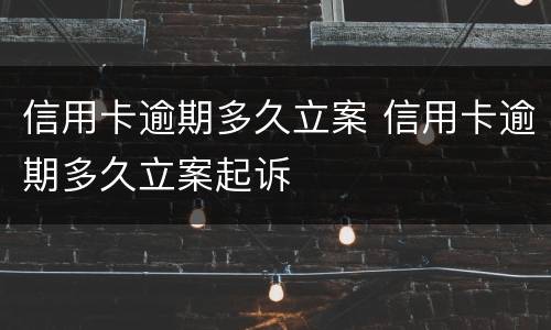 信用卡逾期多久立案 信用卡逾期多久立案起诉