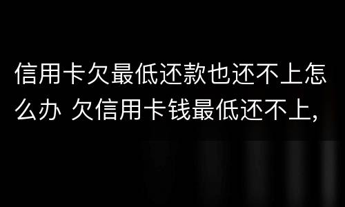 信用卡欠最低还款也还不上怎么办 欠信用卡钱最低还不上,还一点可以吗