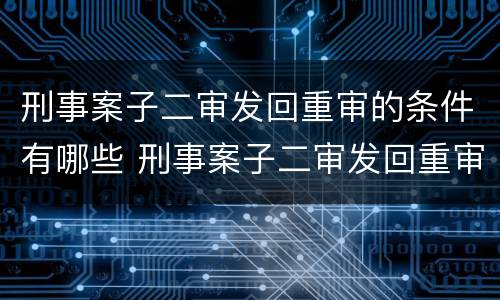 刑事案子二审发回重审的条件有哪些 刑事案子二审发回重审的条件有哪些呢