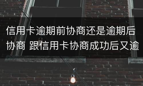 信用卡逾期前协商还是逾期后协商 跟信用卡协商成功后又逾期了