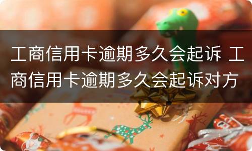 工商信用卡逾期多久会起诉 工商信用卡逾期多久会起诉对方