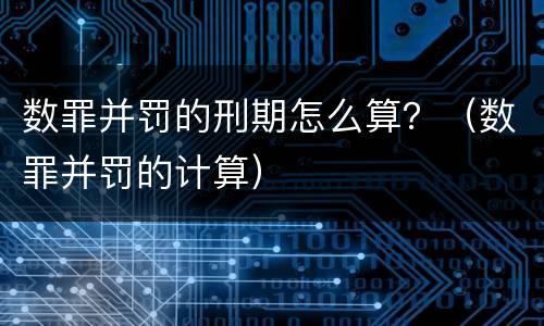 数罪并罚的刑期怎么算？（数罪并罚的计算）