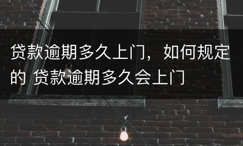 贷款逾期多久上门，如何规定的 贷款逾期多久会上门