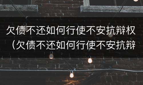 欠债不还如何行使不安抗辩权（欠债不还如何行使不安抗辩权力）