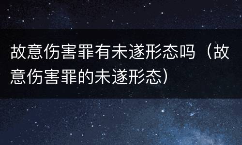 故意伤害罪有未遂形态吗（故意伤害罪的未遂形态）