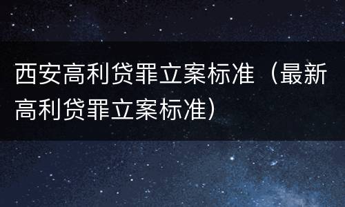 西安高利贷罪立案标准（最新高利贷罪立案标准）