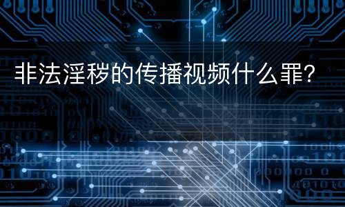 非法淫秽的传播视频什么罪？
