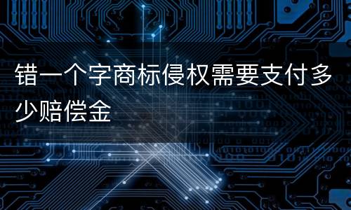 错一个字商标侵权需要支付多少赔偿金