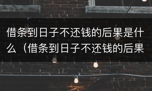 借条到日子不还钱的后果是什么（借条到日子不还钱的后果是什么样的）