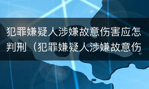 犯罪嫌疑人涉嫌故意伤害应怎判刑（犯罪嫌疑人涉嫌故意伤害应怎判刑呢）