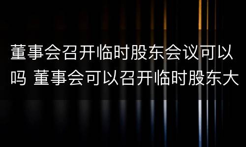 董事会召开临时股东会议可以吗 董事会可以召开临时股东大会