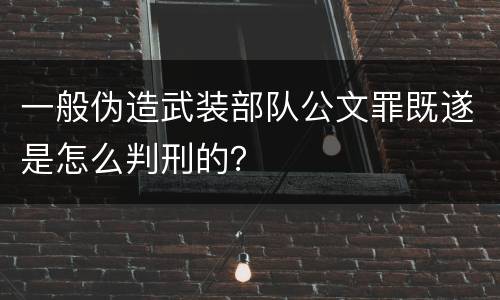 一般伪造武装部队公文罪既遂是怎么判刑的？