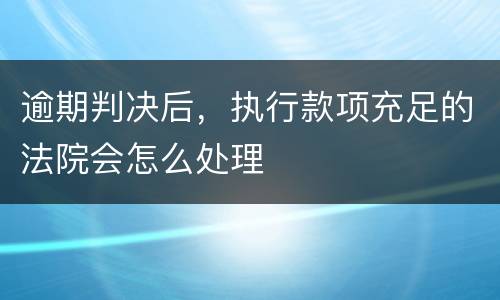 逾期判决后，执行款项充足的法院会怎么处理