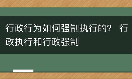行政行为如何强制执行的？ 行政执行和行政强制