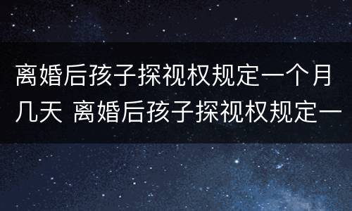 离婚后孩子探视权规定一个月几天 离婚后孩子探视权规定一个月几天内有效