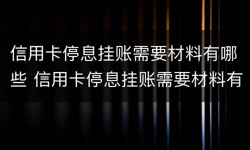 信用卡停息挂账需要材料有哪些 信用卡停息挂账需要材料有哪些证明