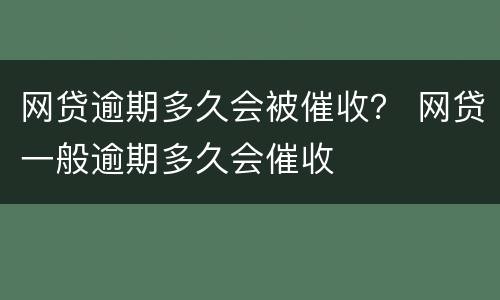 网贷逾期多久会被催收？ 网贷一般逾期多久会催收