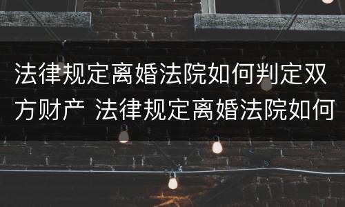 法律规定离婚法院如何判定双方财产 法律规定离婚法院如何判定双方财产转移