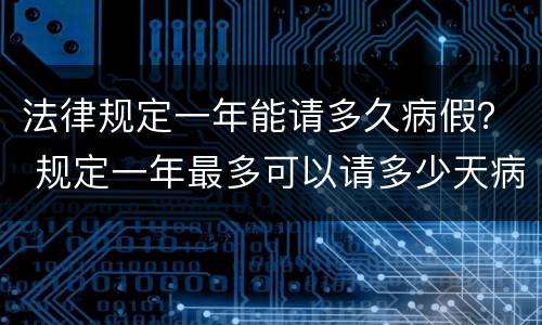 法律规定一年能请多久病假？ 规定一年最多可以请多少天病假