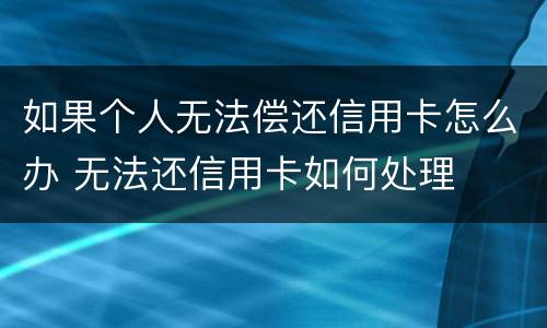 如果个人无法偿还信用卡怎么办 无法还信用卡如何处理