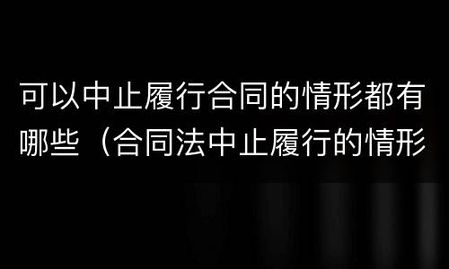 可以中止履行合同的情形都有哪些（合同法中止履行的情形）