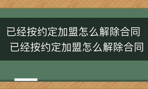 已经按约定加盟怎么解除合同 已经按约定加盟怎么解除合同协议