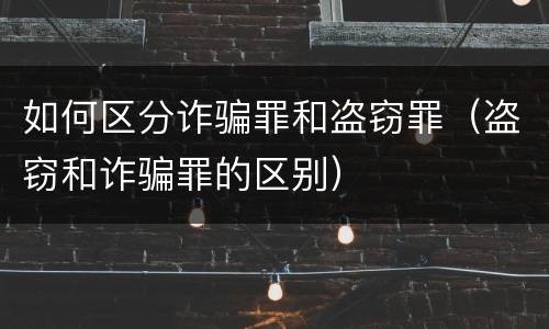 如何区分诈骗罪和盗窃罪（盗窃和诈骗罪的区别）
