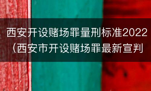 西安开设赌场罪量刑标准2022（西安市开设赌场罪最新宣判）