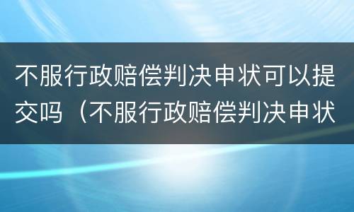 不服行政赔偿判决申状可以提交吗（不服行政赔偿判决申状可以提交吗怎么写）
