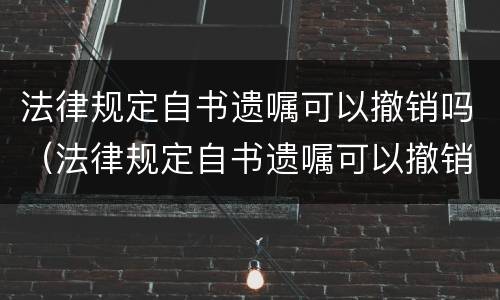 法律规定自书遗嘱可以撤销吗（法律规定自书遗嘱可以撤销吗有效吗）