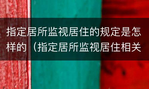 指定居所监视居住的规定是怎样的（指定居所监视居住相关规定）