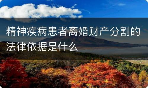 精神疾病患者离婚财产分割的法律依据是什么