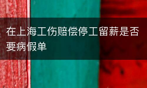 在上海工伤赔偿停工留薪是否要病假单
