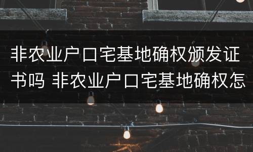 非农业户口宅基地确权颁发证书吗 非农业户口宅基地确权怎么登记