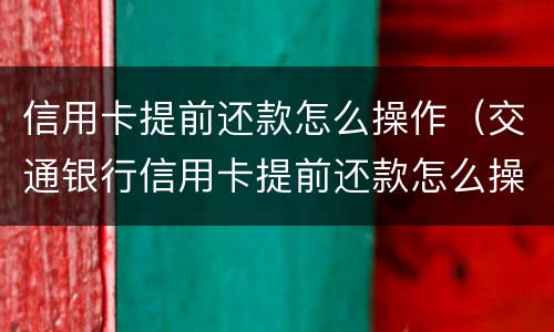 信用卡提前还款怎么操作（交通银行信用卡提前还款怎么操作）