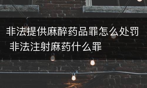 非法提供麻醉药品罪怎么处罚 非法注射麻药什么罪