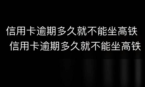 信用卡逾期多久就不能坐高铁 信用卡逾期多久就不能坐高铁啦