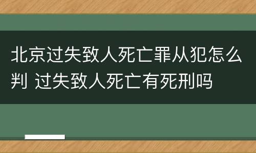 北京过失致人死亡罪从犯怎么判 过失致人死亡有死刑吗