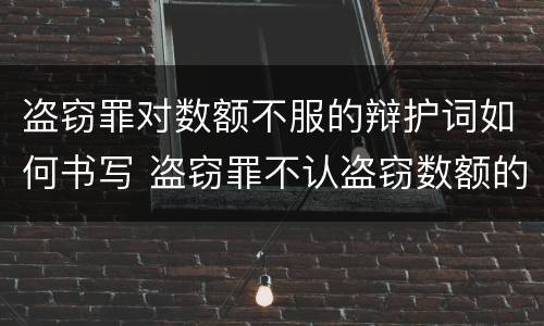 盗窃罪对数额不服的辩护词如何书写 盗窃罪不认盗窃数额的辩护词