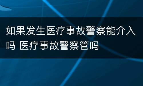 如果发生医疗事故警察能介入吗 医疗事故警察管吗