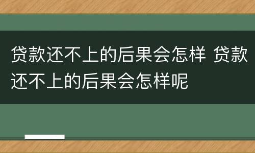 贷款还不上的后果会怎样 贷款还不上的后果会怎样呢