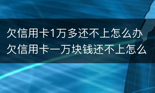 欠信用卡1万多还不上怎么办 欠信用卡一万块钱还不上怎么办