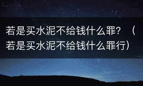 若是买水泥不给钱什么罪？（若是买水泥不给钱什么罪行）