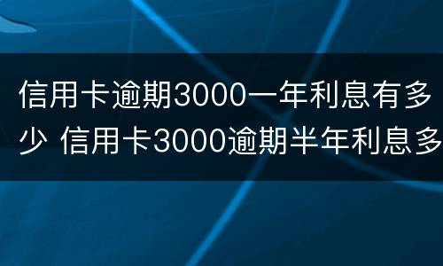 信用卡逾期3000一年利息有多少 信用卡3000逾期半年利息多少