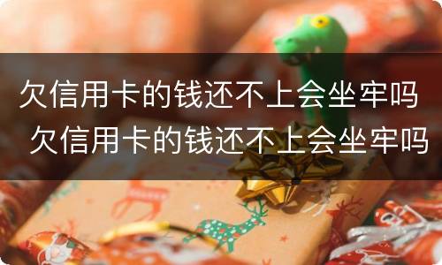 欠信用卡的钱还不上会坐牢吗 欠信用卡的钱还不上会坐牢吗知乎