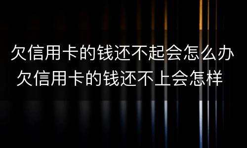 欠信用卡的钱还不起会怎么办 欠信用卡的钱还不上会怎样