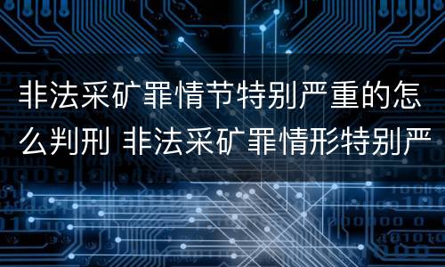 非法采矿罪情节特别严重的怎么判刑 非法采矿罪情形特别严重认定