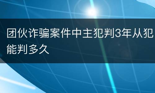 团伙诈骗案件中主犯判3年从犯能判多久