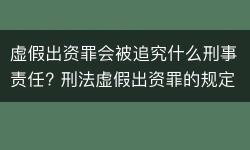 虚假出资罪会被追究什么刑事责任? 刑法虚假出资罪的规定